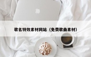 慈利歌名特效素材网站（免费歌曲素材）